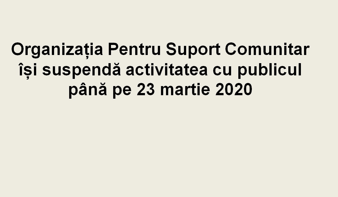 Organizația Pentru Suport Comunitar își suspendă activitatea cu publicul până pe 23 martie 2020